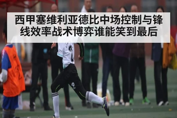 西甲塞维利亚德比中场控制与锋线效率战术博弈谁能笑到最后