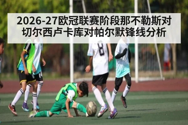 2026-27欧冠联赛阶段那不勒斯对切尔西卢卡库对帕尔默锋线分析